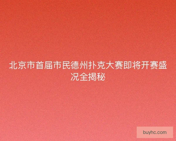北京市首届市民德州扑克大赛即将开赛盛况全揭秘