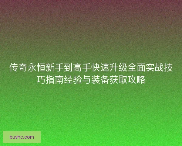 传奇永恒新手到高手快速升级全面实战技巧指南经验与装备获取攻略